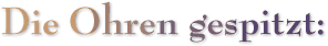 Die Ohren gespitzt